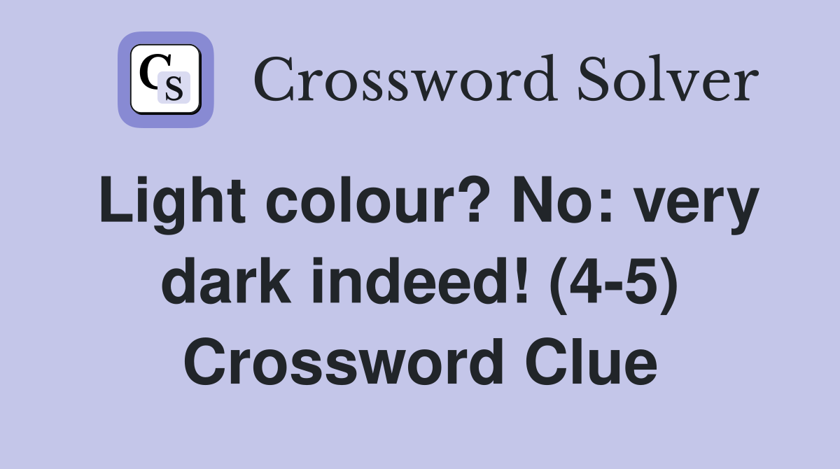 Light colour? No: very dark indeed! (4-5) - Crossword Clue Answers